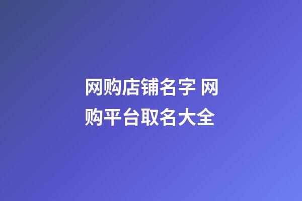 网购店铺名字 网购平台取名大全-第1张-店铺起名-玄机派